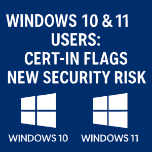 Windows 10 & 11 Users: CERT-In Flags New Security Risk